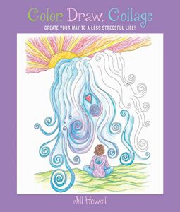 Color, Draw, Collage: Create Your Way to a Less Stressful Life! Paperback – February 21, 2017