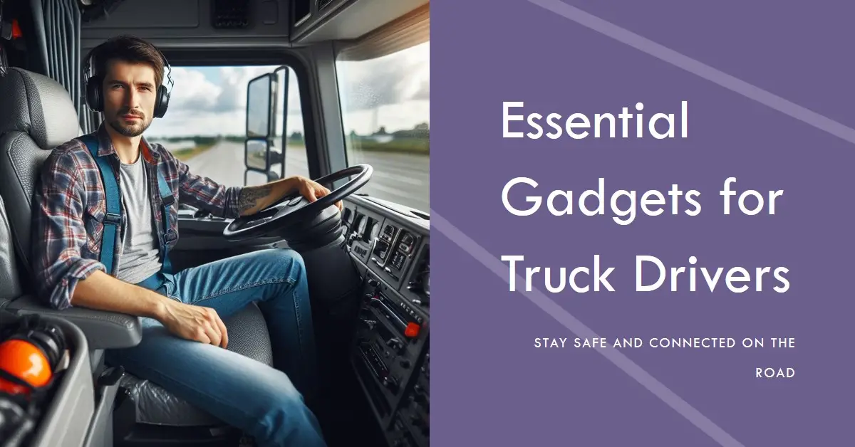 Gadgets Every Truck Driver Should Have in 2024